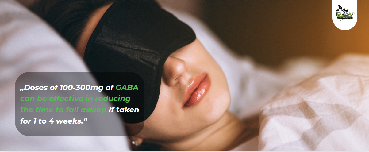Doses of 100-300mg of GABA can be effective in reducing the time to fall asleep if taken for 1 to 4 weeks.