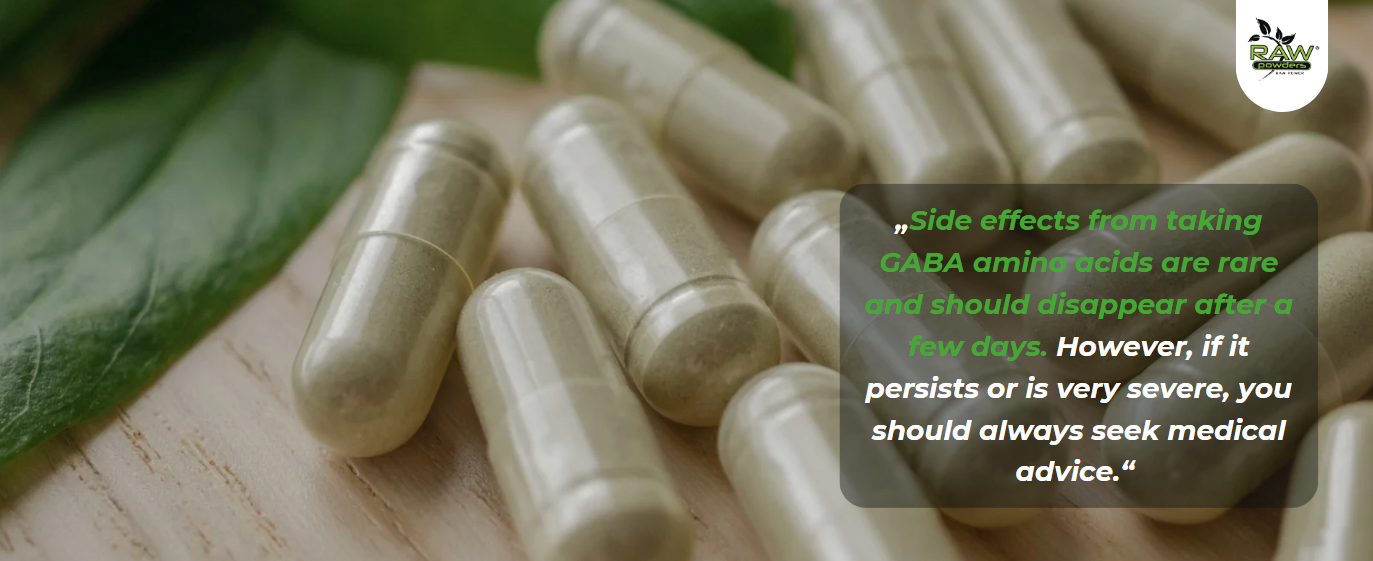 Side effects from taking GABA amino acids are rare and should disappear after a few days.
