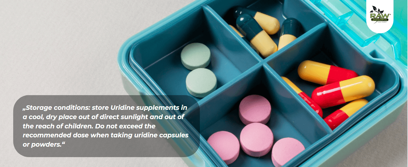 Storage conditions: store Uridine supplements in a cool, dry place out of direct sunlight and out of the reach of children. Do not exceed the recommended dose when taking uridine capsules or powders.